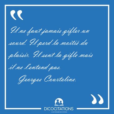 Il ne faut jamais gifler un sourd. Il perd la moiti� du plaisir. [...] - Georges Courteline...