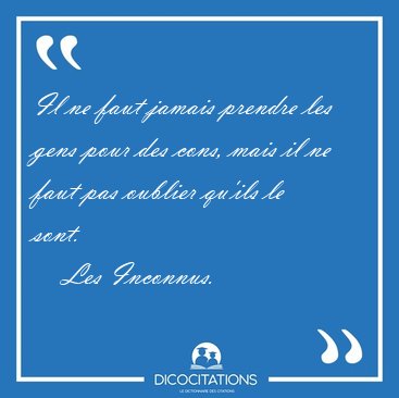Il ne faut jamais prendre les gens pour des cons, mais il ne [...] - Les Inconnus...