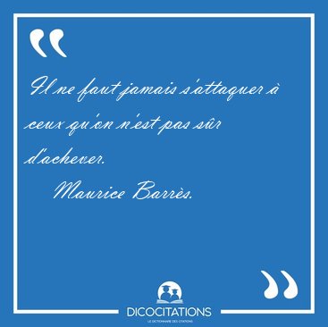 Il ne faut jamais s'attaquer  ceux qu'on n'est pas sr [...] - Maurice Barrs...