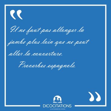 Il ne faut pas allonger la jambe plus loin que ne peut aller la [...] - Proverbes espagnols...