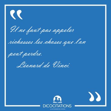 Il ne faut pas appeler richesses les choses que l'on peut [...] - L�onard de Vinci...