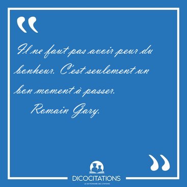 Il ne faut pas avoir peur du bonheur. C'est seulement un bon [...] - Romain Gary...