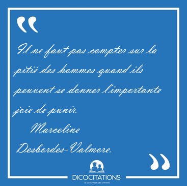 Il ne faut pas compter sur la piti des hommes quand ils peuvent [...] - Marceline Desbordes-Valmore...