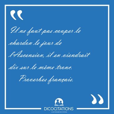 Il ne faut pas couper le chardon le jour de l'Ascension, il en [...] - Proverbes fran�ais...