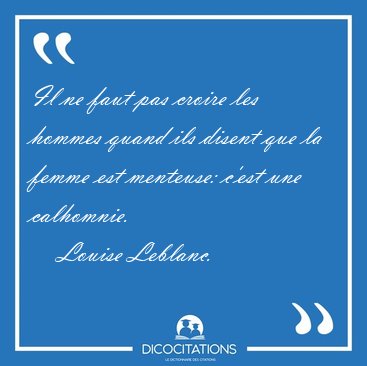 Il ne faut pas croire les hommes quand ils disent que la femme [...] - Louise Leblanc...