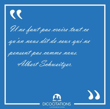 Il ne faut pas croire tout ce qu'on nous dit de ceux qui ne [...] - Albert Schweitzer...