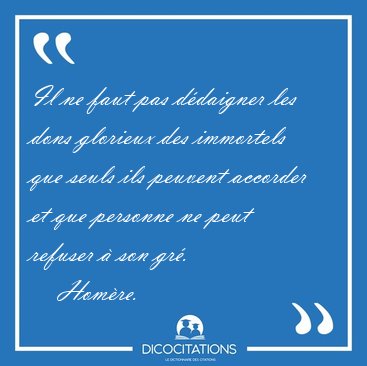 Il ne faut pas ddaigner les dons glorieux des immortels que [...] - Homre...