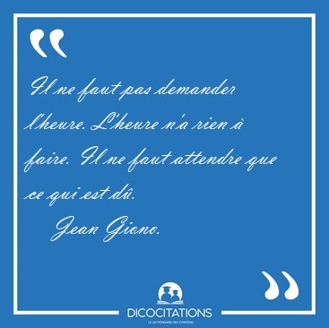 Il ne faut pas demander l'heure. L'heure n'a rien � faire. Il ne [...] - Jean Giono...
