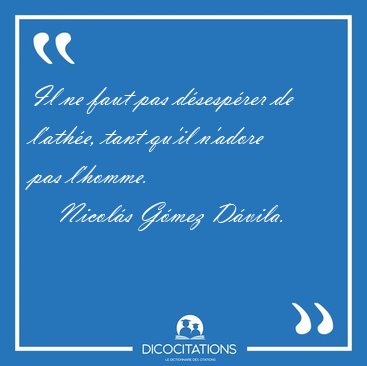 Il ne faut pas d�sesp�rer de l'ath�e, tant qu'il n'adore pas [...] - Nicol�s G�mez D�vila...