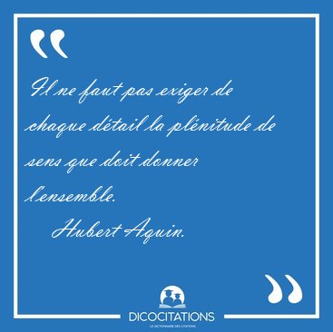 Il ne faut pas exiger de chaque dtail la plnitude de sens que [...] - Hubert Aquin...