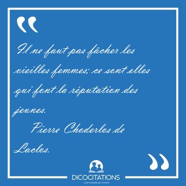 Il ne faut pas fcher les vieilles femmes; ce sont elles qui [...] - Pierre Choderlos de Laclos...