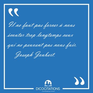 Il ne faut pas forcer  nous couter trop longtemps ceux qui ne [...] - Joseph Joubert...
