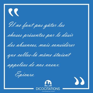 Il ne faut pas g�ter les choses pr�sentes par le d�sir des [...] - Epicure...