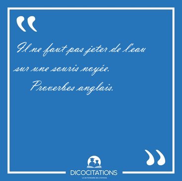 Il ne faut pas jeter de l'eau sur une souris [...] - Proverbes anglais...