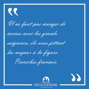 Il ne faut pas manger de cerises avec les grands seigneurs, ils [...] - Proverbes franais...