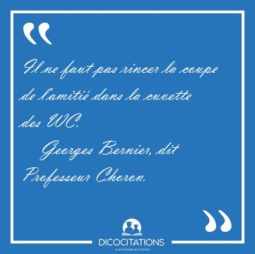 Il ne faut pas rincer la coupe de l'amiti dans la cuvette des [...] - Georges Bernier, dit Professeur Choron...