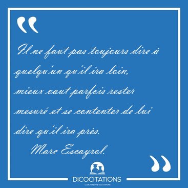 Il ne faut pas toujours dire � quelqu'un qu'il ira loin, mieux [...] - Marc Escayrol...