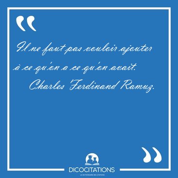 Il ne faut pas vouloir ajouter  ce qu'on a ce qu'on [...] - Charles Ferdinand Ramuz...