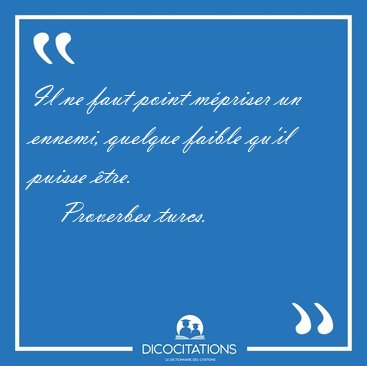 Il ne faut point mpriser un ennemi, quelque faible qu'il puisse [...] - Proverbes turcs...