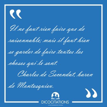 Il ne faut rien faire que de raisonnable; mais il faut bien se [...] - Charles de Secondat, baron de Montesquieu...