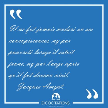 Il ne fut jamais moder� en ses concupiscences, ny par pauvret� [...] - Jacques Amyot...
