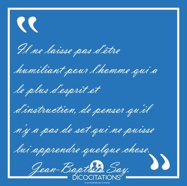 Il ne laisse pas d'�tre humiliant pour l'homme qui a le plus [...] - Jean-Baptiste Say...