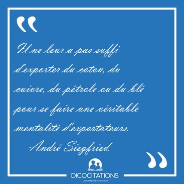 Il ne leur a pas suffi d'exporter du coton, du cuivre, du [...] - Andr Siegfried...