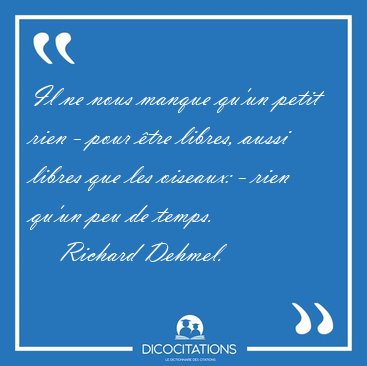 Il ne nous manque qu'un petit rien - pour �tre libres, aussi [...] - Richard Dehmel...