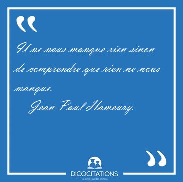 Il ne nous manque rien sinon de comprendre que rien ne nous [...] - Jean-Paul Hameury...