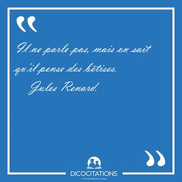 Il ne parle pas, mais on sait qu'il pense des [...] - Jules Renard...