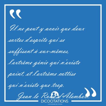 Il ne peut y avoir que deux sortes d'esprits qui se suffisent � [...] - Jean le Rond d'Alembert...