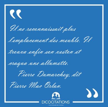 Il ne reconnaissait plus l'emplacement des meuble. Il trouva [...] - Pierre Dumarchey, dit Pierre Mac Orlan...