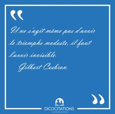 Il ne s'agit mme pas d'avoir le triomphe modeste, il faut [...] - Gilbert Cesbron...