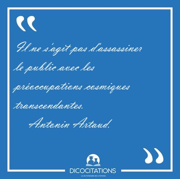 Il ne s'agit pas d'assassiner le public avec les pr�occupations [...] - Antonin Artaud...