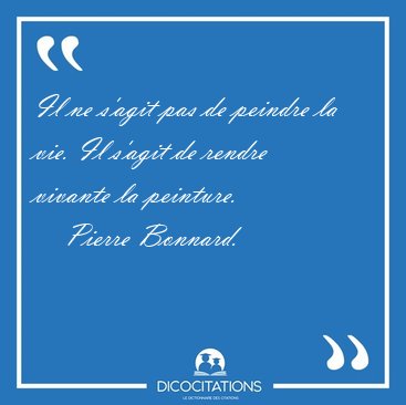 Il ne s'agit pas de peindre la vie. Il s'agit de rendre vivante [...] - Pierre Bonnard...