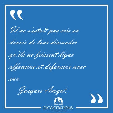 Il ne s'estoit pas mis en devoir de leur dissuader qu'ils ne [...] - Jacques Amyot...