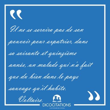 Il ne se servira pas de son pouvoir pour expatrier, dans sa [...] - Voltaire...
