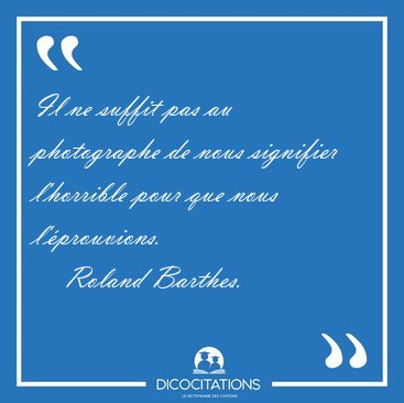 Il ne suffit pas au photographe de nous signifier l'horrible [...] - Roland Barthes...