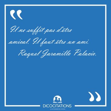 Il ne suffit pas d'tre amical. Il faut tre un ami. [...] - Raquel Jaramillo Palacio...
