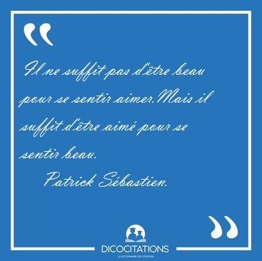 Il ne suffit pas d'tre beau pour se sentir aimer.Mais il suffit [...] - Patrick Sbastien...