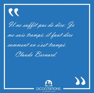 Il ne suffit pas de dire: Je me suis tromp; il faut dire [...] - Claude Bernard...