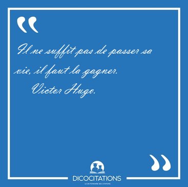 Il ne suffit pas de passer sa vie, il faut la [...] - Victor Hugo...