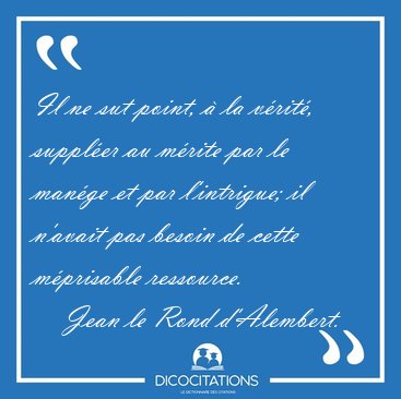 Il ne sut point,  la vrit, suppler au mrite par le mange [...] - Jean le Rond d'Alembert...