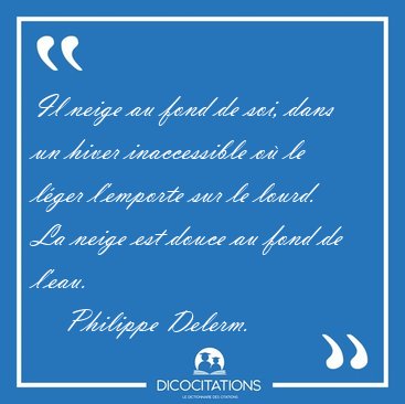 Il neige au fond de soi, dans un hiver inaccessible o� le l�ger [...] - Philippe Delerm...