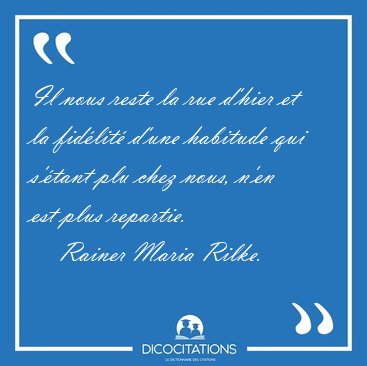 Il nous reste la rue d'hier et la fidlit d'une habitude qui [...] - Rainer Maria Rilke...
