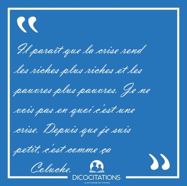 Il Parait Que La Crise Rend Les Riches Plus Riches Et Les Coluche