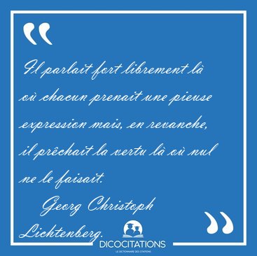 Il parlait fort librement l� o� chacun prenait une pieuse [...] - Georg Christoph Lichtenberg...