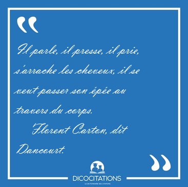 Il parle, il presse, il prie, s'arrache les cheveux, il se veut [...] - Florent Carton, dit Dancourt...