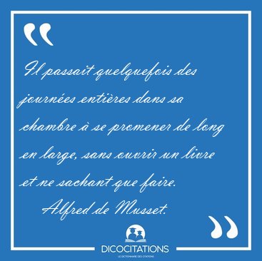 Il passait quelquefois des journ�es enti�res dans sa chambre � [...] - Alfred de Musset...
