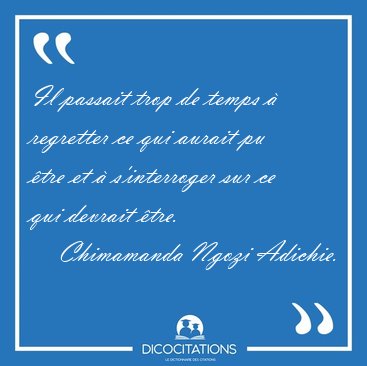 Il passait trop de temps � regretter ce qui aurait pu �tre et � [...] - Chimamanda Ngozi Adichie...